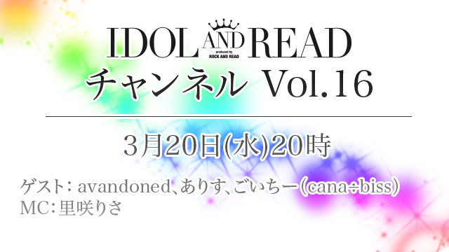 3月20日(水)20時より「IDOL AND READチャンネル vol.16」放送決定！ゲスト：avandoned / ありす、ごいちー(cana÷biss)/ MC：里咲りさ