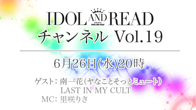 6月26日(水)20時より「IDOL AND READチャンネル vol.19」放送決定！ゲスト：南一花(ヤなことそっとミュート) / LAST IN MY CULT / MC：里咲りさ