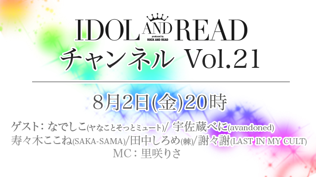 8月2日(金)20時より「IDOL AND READチャンネル vol.21」放送決定！ゲスト：なでしこ(ヤなことそっとミュート) / 宇佐蔵べに(avandoned) / 寿々木ここね(SAKA-SAMA) / 田中しろめ(棘) / 謝々謝(LAST IN MY CULT) / MC：里咲りさ