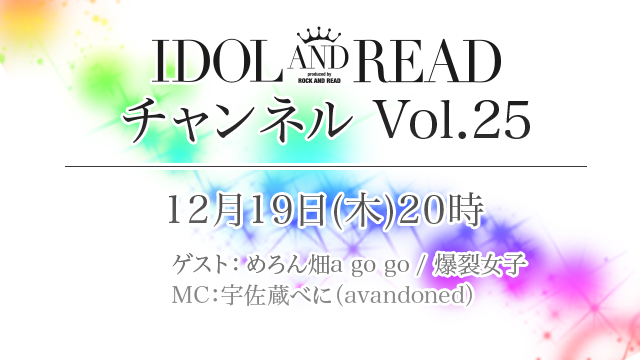 12月19日(木)20時より「IDOL AND READチャンネル vol.25」放送決定！ゲスト：めろん畑a go go / 爆裂女子 / MC：宇佐蔵べに(avandoned)が登場！