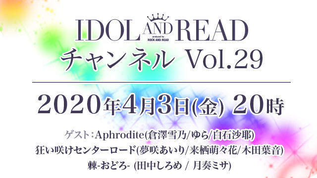 4月3日(金)20時より「IDOL AND READチャンネル vol.29」放送決定！ゲスト：Aphrodite(倉澤雪乃/ゆら/白石沙耶)) / 狂い咲けセンターロード(夢咲あいり/来栖萌々花/木田葉音) / 棘-おどろ-(田中しろめ/月奏ミサ)が登場！