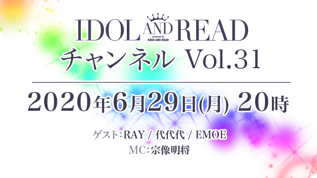 6月29日(月)20時より「IDOL AND READチャンネル vol.31」放送決定！ゲスト： RAY / 代代代 / EMOE / MC：宗像明将