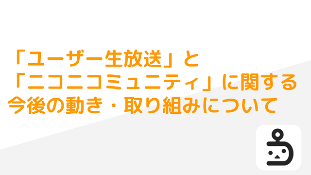 【ニコニコ生放送】「ユーザー生放送」と「ニコニコミュニティ」に関する今後の動き・取り組みについて