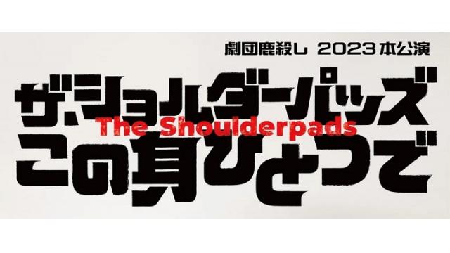 【チケット先行のご案内】劇団鹿殺し 2023本公演 ザ・ショルダーパッズ 『この身ひとつで』(中西智也 出演)