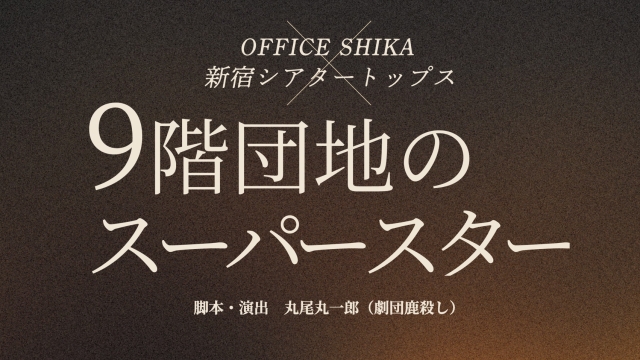 【チケット先行のご案内】OFFICE SHIKA × 新宿シアタートップス 『9階団地のスーパースター』(後藤恭路 出演)