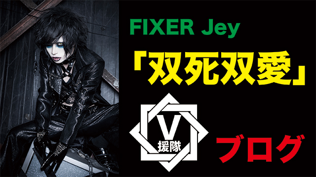 FIXER Vo.Jeyブログ　第一回「双死双愛」