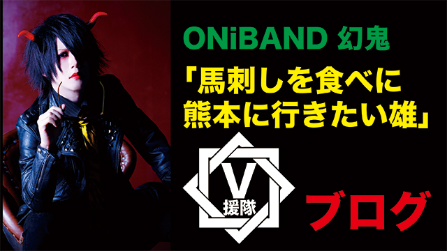 ONiBAND 幻鬼ブログ　第三回「馬刺しを食べに熊本に行きたい雄」