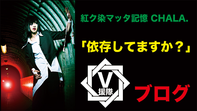 紅ク染マッタ記憶 CHALA. ブログ　第六回「依存してますか？」