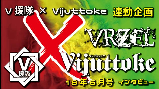 Vijuttoke18年6月号「VRZEL」インタビュー