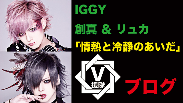 IGGY 創真 ＆ リュカ ブログ　第二回「情熱と冷静のあいだ」