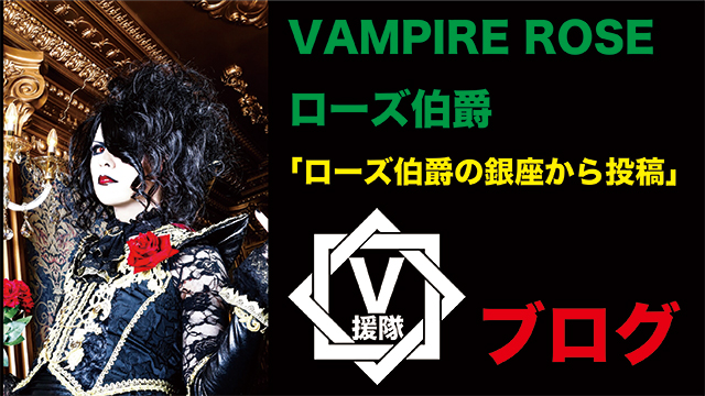 VAMPIRE ROSE ローズ伯爵のブログ　第五回「ローズ伯爵の銀座から投稿」