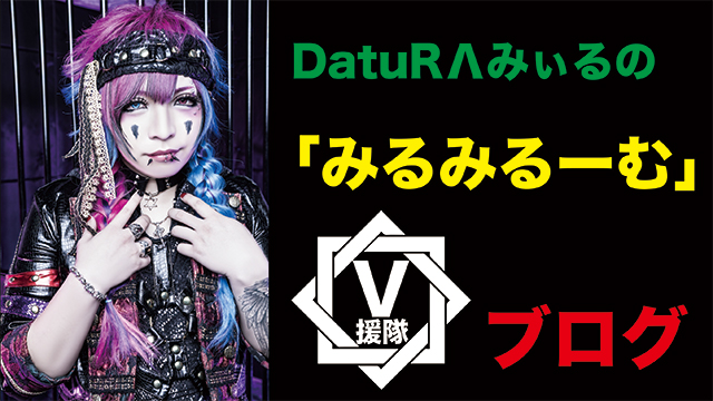 DatuRΛ みぃる ブログ　第十回「みるみるーむ」