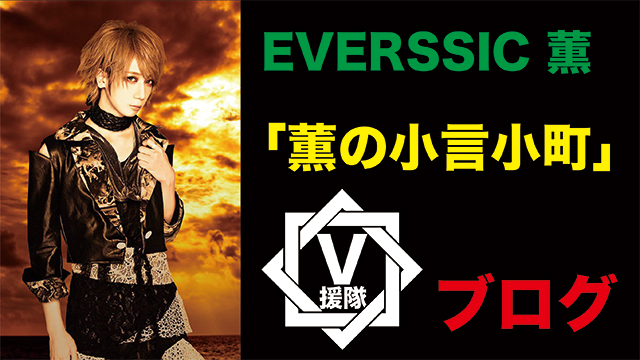 EVERSSIC 薫 ブログ　第四回「薫の小言小町」