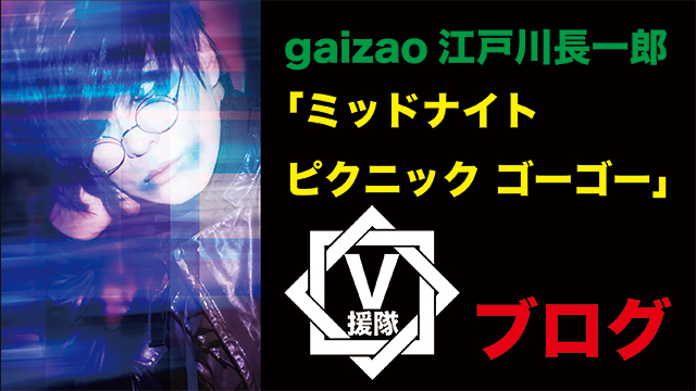 gaizao 江戸川長一郎 ブログ　第五回「ミッドナイト ピクニック ゴーゴー」