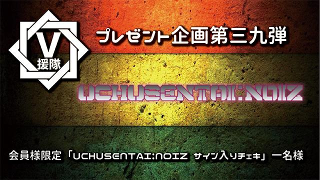 V援隊 プレゼント企画第三十九弾　UCHUSENTAI:NOIZ