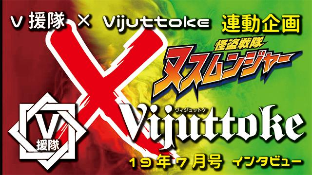 Vijuttoke19年7月号「怪盗戦隊ヌスムンジャー」インタビュー