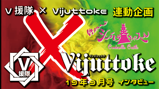 Vijuttoke19年9月号「シンデレラキャッスル」インタビュー