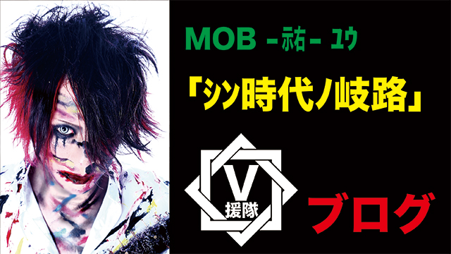 MOB -示右- ﾕｳ ブログ　第四十回「ｼﾝ時代ﾉ岐路」