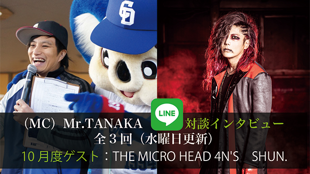 （MC）Mr.TANAKA LINE対談インタビュー！ 第1回(全3回) 10月度ゲスト：THE MICRO HEAD 4N'S SHUN.