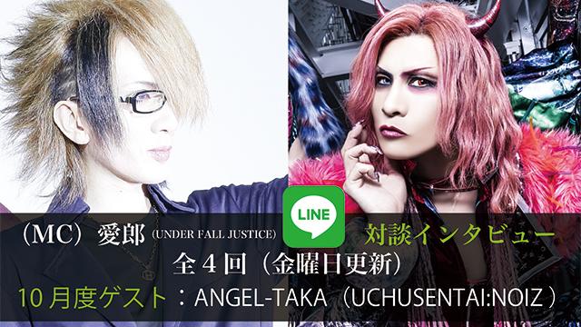 （MC）愛郎（UNDER FALL JUSTICE） LINE対談インタビュー！ 第4回(全4回) 10月度ゲスト：ANGEL-TAKA（UCHUSENTAI:NOIZ ）
