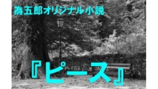 【非会員でも閲覧可】為五郎オリジナル小説②『ピース』第６話