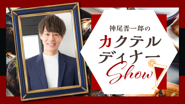 第２回目『神尾晋一郎のカクテルディナーShow』放送のお知らせ