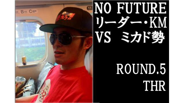 「ノーフューチャー」リーダー・KM vs ミカド勢　ROUND5「THR」（set1）