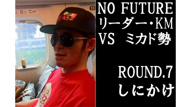 「ノーフューチャー」リーダー・KM vs ミカド勢　ROUND7「しにかけ」（set4）