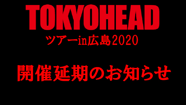 【お知らせ】3月14日開催予定分「TOKYO HEADツアーin広島2020」延期のお知らせ