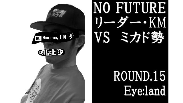 「ノーフューチャー」リーダー・KM vs ミカド勢　ROUND.15「Eye:land」（set5）