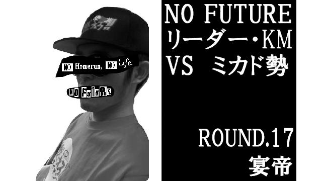 「ノーフューチャー」リーダー・KM vs ミカド勢　ROUND.17「宴帝」（set final）