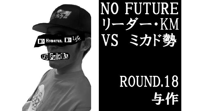 「ノーフューチャー」リーダー・KM vs ミカド勢　ROUND.18「与作」（set1）