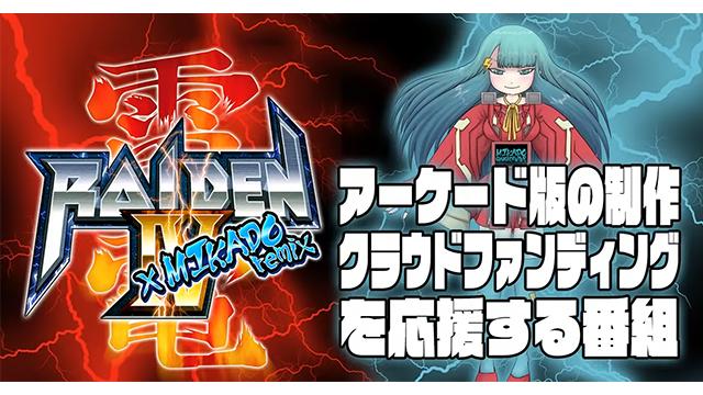 『雷電IV×MIKADO remix』アーケード版制作クラファンの応援番組を実施！