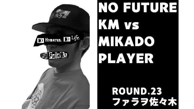 「ノーフューチャー」リーダー・KM vs ミカド勢　ROUND.23「ファラヲ佐々木」（set7）