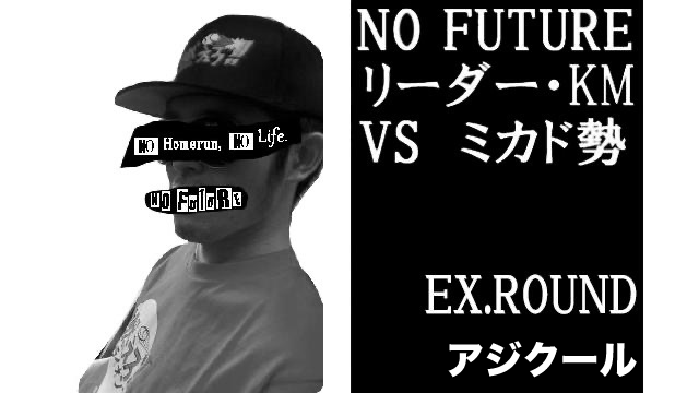 「ノーフューチャー」リーダー・KMvsミカド勢 EXTRA ROUND 「アジ」（set6）