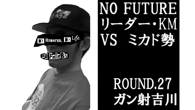 「ノーフューチャー」リーダー・KM vs ミカド勢　ROUND.27「ガン射吉川」（set1）