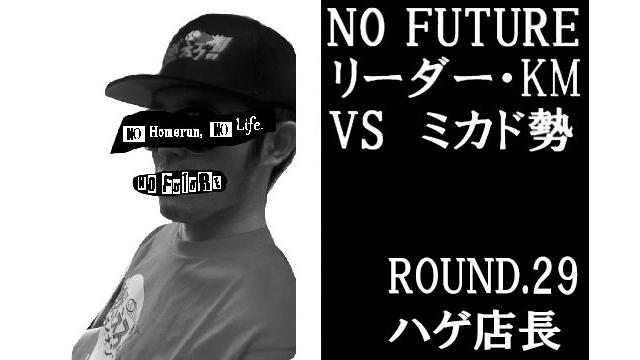 「ノーフューチャー」リーダー・KM vs ミカド勢　ROUND.29「ハゲ店長」（set final）