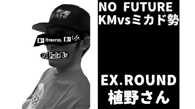 「ノーフューチャー」リーダー・KM vs ミカド勢　EXTRA ROUND「植野さん」（set 1）