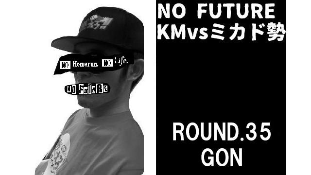「ノーフューチャー」リーダー・KM vs ミカド勢　ROUND.35「GON」（set 1）
