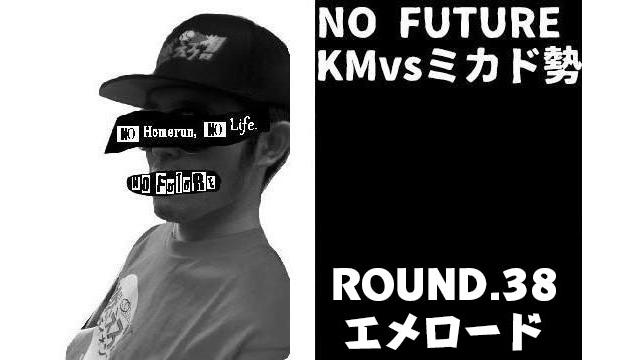 「ノーフューチャー」リーダー・KM vs ミカド勢　ROUND.38「エメロード」（set 1）