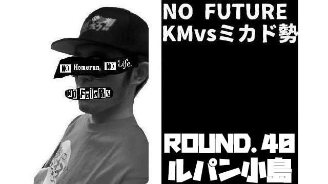 「ノーフューチャー」リーダー・KM vs ミカド勢　ROUND.40「ルパン小島」（set 1）