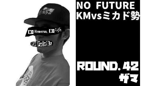 「ノーフューチャー」リーダー・KM vs ミカド勢　ROUND.42「ザマ」（set 1）