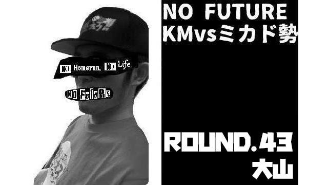 「ノーフューチャー」リーダー・KM vs ミカド勢　ROUND.43「大山」（set 1）