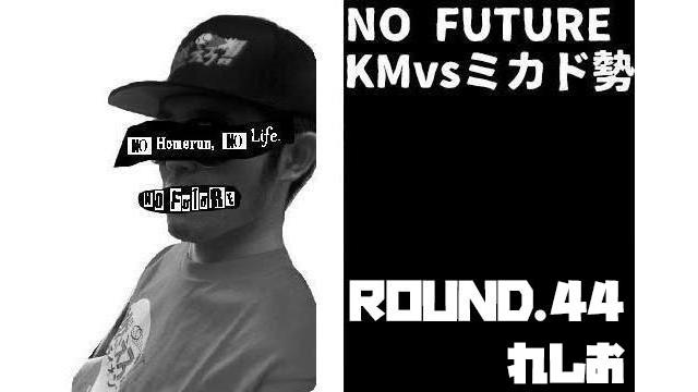 「ノーフューチャー」リーダー・KM vs ミカド勢　ROUND.44「れしお」（set 1）