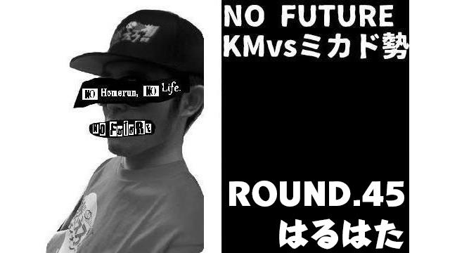 「ノーフューチャー」リーダー・KM vs ミカド勢　ROUND.45「はるはた」（set 3）