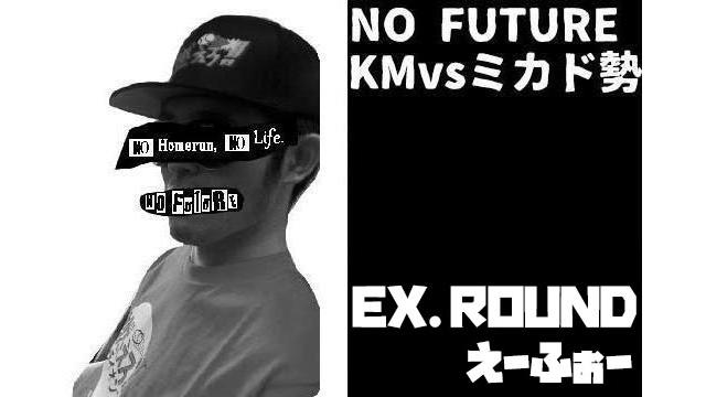 「ノーフューチャー」リーダー・KM vs ミカド勢　EXTRA ROUND 「えーふぉー」（set 1）