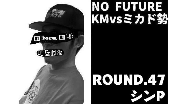 「ノーフューチャー」リーダー・KM vs ミカド勢 ROUND.47「シンP」（set 1）