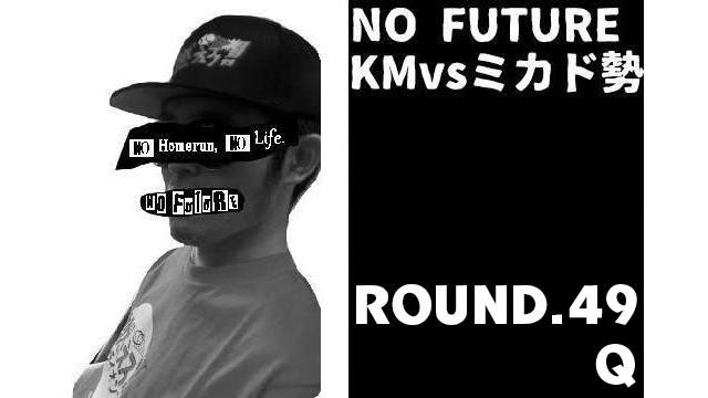 「ノーフューチャー」リーダー・KM vs ミカド勢 ROUND.49「Q」（set 5）