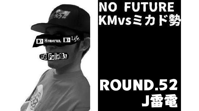 「ノーフューチャー」リーダー・KM vs ミカド勢 ROUND.52「J雷電」編（set 2）