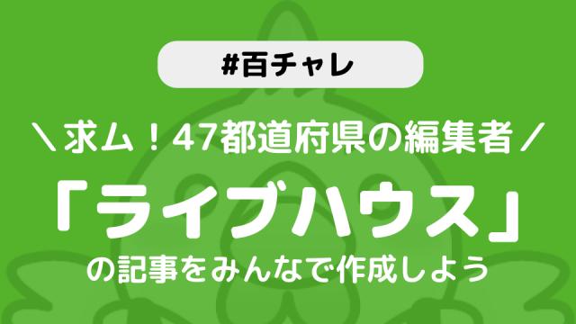 【百チャレ】求む!47都道府県の編集者「あなたの県のライブハウス記事を作ろう」が3月19日からスタートします